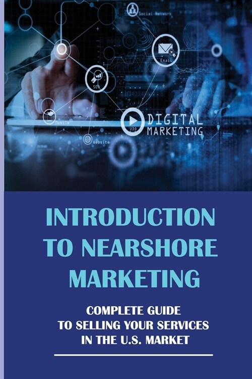 Introduction To Nearshore Marketing: Complete Guide To Selling Your Services In The U.S. Market: Complete Guided Steps To Start Selling In Usa (Paperback)
