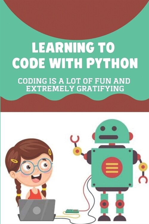 Learning To Code With Python: Coding Is A Lot Of Fun And Extremely Gratifying: Coding (Paperback)