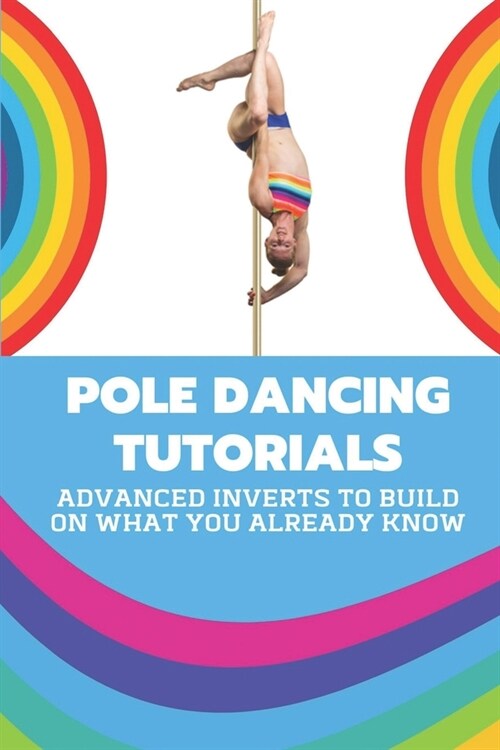Pole Dancing Tutorials: Advanced Inverts To Build On What You Already Know: Pole Dancing Tutorial (Paperback)