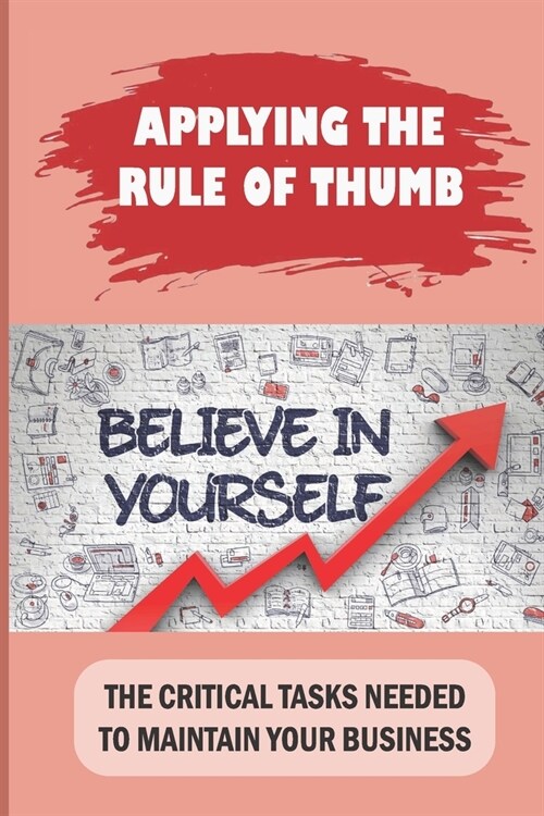 Applying The Rule Of Thumb: The Critical Tasks Needed To Maintain Your Business: Understand Business Basics (Paperback)
