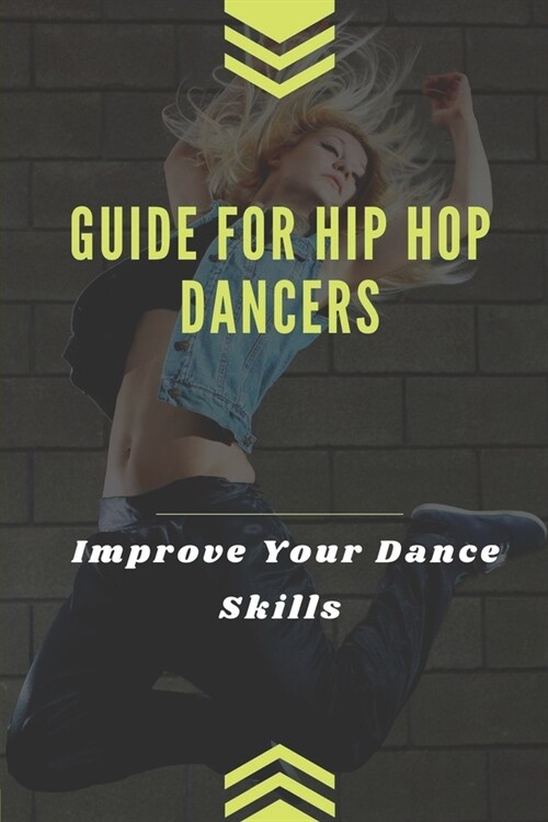 Guide For Hip Hop Dancers: Improve Your Dance Skills: Method To Dance With Hiphop Style (Paperback)