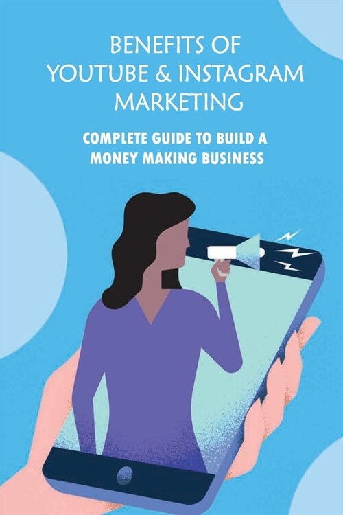 Benefits Of Youtube & Instagram Marketing: Complete Guide To Build A Money Making Business: Formula To Follow In Order To Create Viral Videos (Paperback)