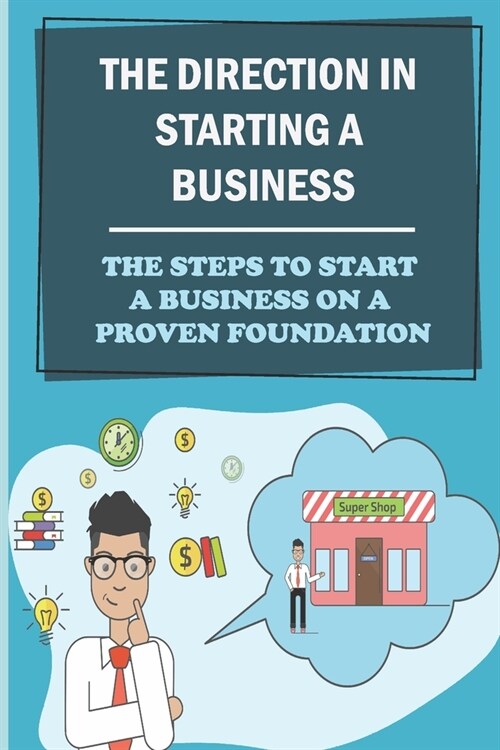 The Direction In Starting A Business: The Steps To Start A Business On A Proven Foundation: First-Time Entrepreneurs (Paperback)