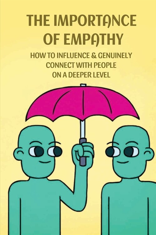 The Importance Of Empathy: How To Influence & Genuinely Connect With People On A Deeper Level: How Leading With Empathy Can Truly Change The Worl (Paperback)