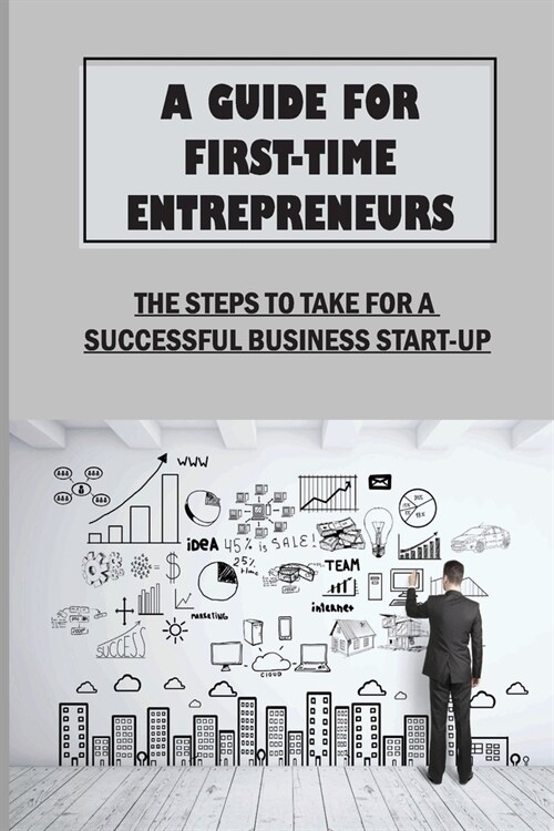 A Guide For First-Time Entrepreneurs: The Steps To Take For A Successful Business Start-Up: Marketing Basics And Strategies (Paperback)