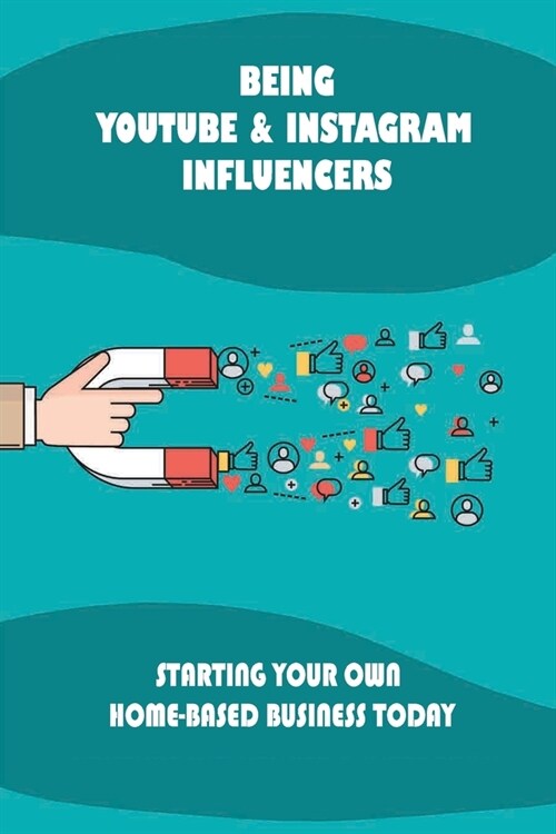 Being Youtube & Instagram Influencers: Starting Your Own Home-Based Business Today: Ways To Monetize Your Videos And Your Personal Brand (Paperback)