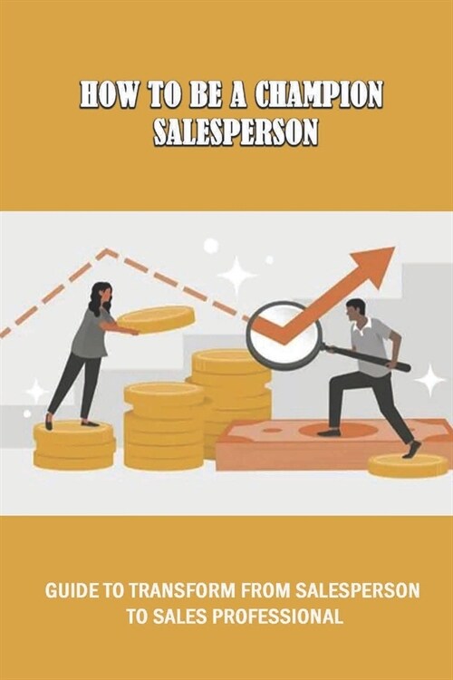 How To Be A Champion Salesperson: Guide To Transform From Salesperson To Sales Professional: How Do I Start A Sales Job With No Experience (Paperback)