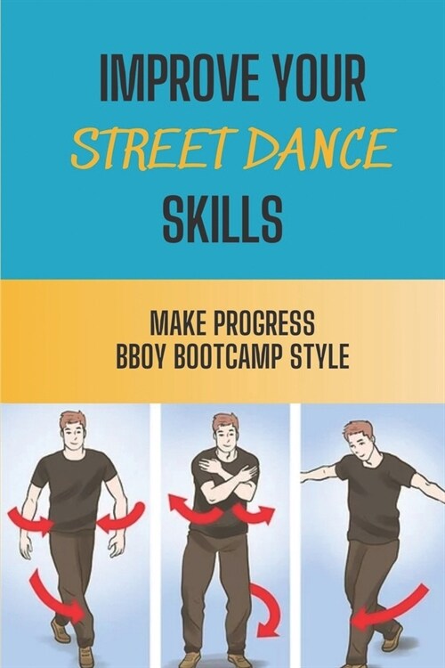 Improve Your Street Dance Skills: Make Progress BBoy Bootcamp Style: Tips To Dance Bboy Bootcamp Style (Paperback)