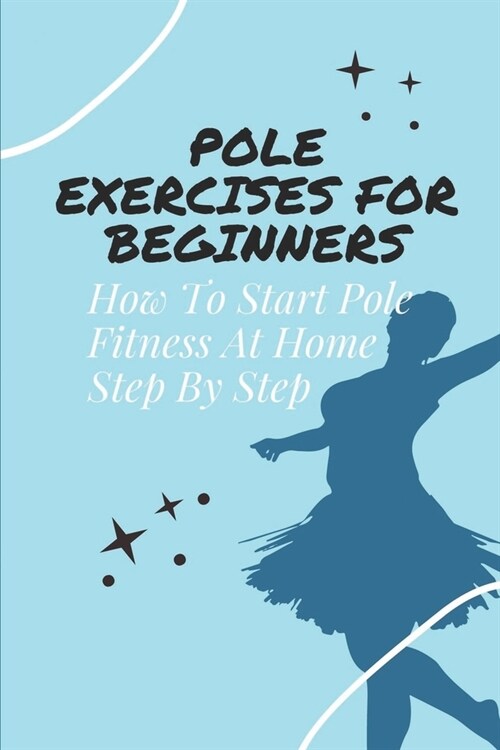 Pole Exercises For Beginners: How To Start Pole Fitness At Home Step By Step: Guide To Become The Pole Dancing Expert (Paperback)