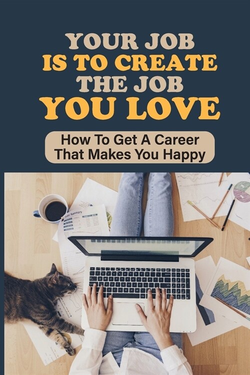 Your Job Is To Create The Job You Love: How To Get A Career That Makes You Happy: Meaningful Work (Paperback)