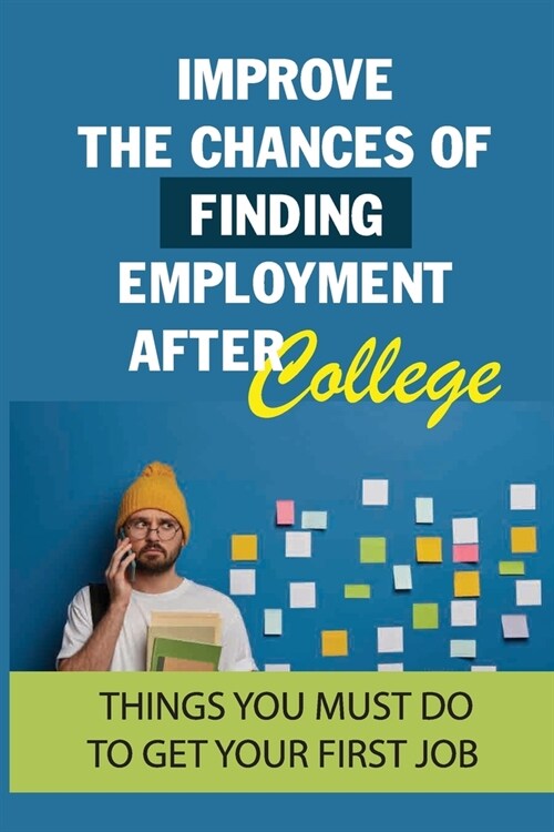 Improve The Chances Of Finding Employment After College: Things You Must Do To Get Your First Job: How To Find A Job For You After Graduation (Paperback)