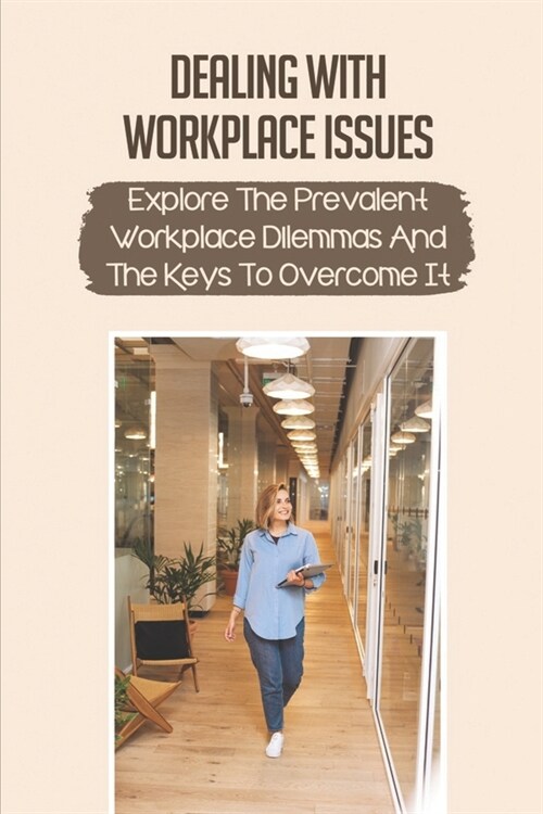 Dealing With Workplace Issues: Explore The Prevalent Workplace Dilemmas And The Keys To Overcome It: Develop Your Power (Paperback)