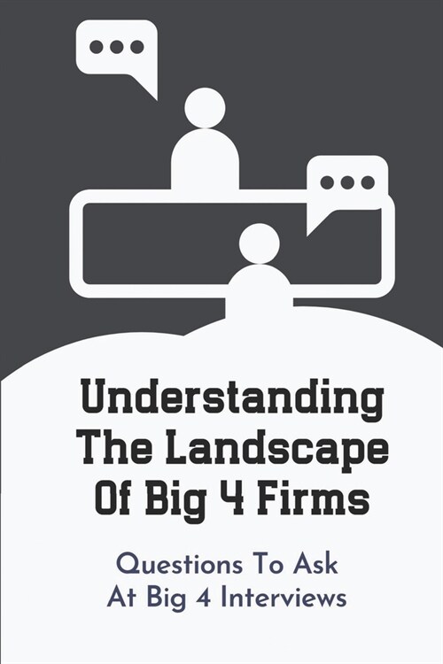 Understanding The Landscape Of Big 4 Firms: Questions To Ask At Big 4 Interviews: Interview Plan For Accounting Position In Big 4 (Paperback)