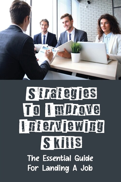 Strategies To Improve Interviewing Skills: The Essential Guide For Landing A Job: Landing A Job Offer (Paperback)