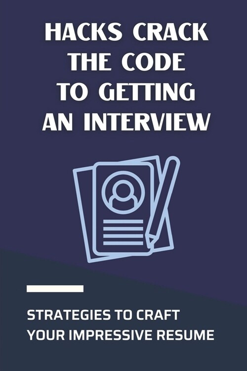 Hacks Crack The Code To Getting An Interview: Strategies To Craft Your Impressive Resume: Tried And True Methods (Paperback)