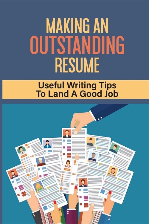 Making An Outstanding Resume: Useful Writing Tips To Land A Good Job: Essential Tips For Writing A Resume (Paperback)