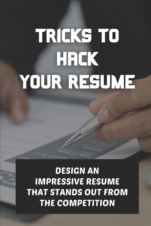 Tricks To Hack Your Resume: Design An Impressive Resume That Stands Out From The Competition: Design A Resume (Paperback)