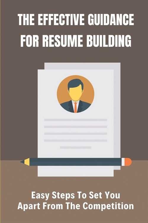 The Effective Guidance For Resume Building: Easy Steps To Set You Apart From The Competition: Keeping Your Design Simple (Paperback)