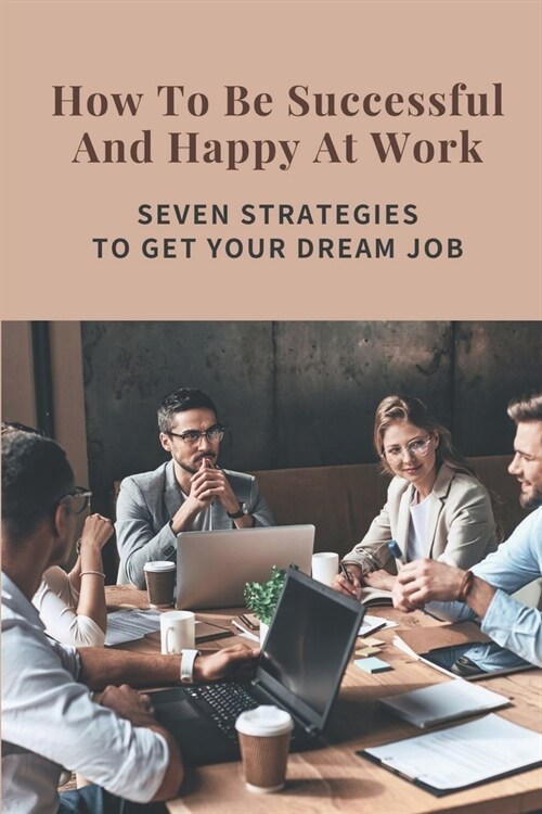 How To Be Successful And Happy At Work: Seven Strategies To Get Your Dream Job: Job Predictions For The Future (Paperback)