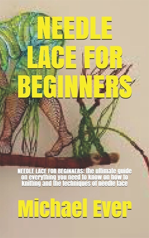 Needle Lace for Beginners: NEEDLE LACE FOR BEGINNERS: the ultimate guide on everything you need to know on how to knitting and the techniques of (Paperback)