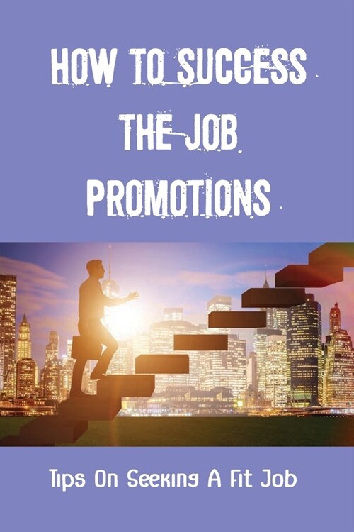 How To Success The Job Promotions: Tips On Seeking A Fit Job: Job Searching Tricks (Paperback)