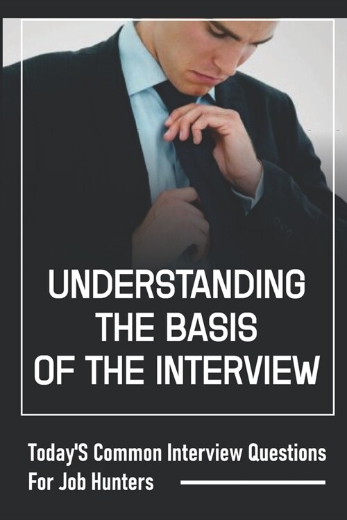 Understanding The Basis Of The Interview: TodayS Common Interview Questions For Job Hunters: A Job Candidate (Paperback)