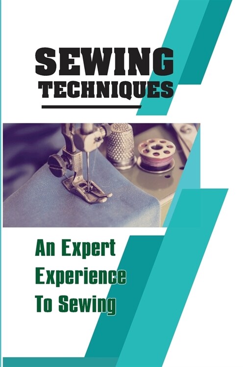 Sewing Techniques An Expert Experience To Sewing: Step-By-Step To Sew (Paperback)