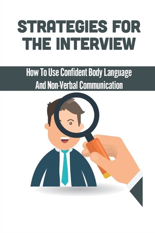 Strategies For The Interview: How To Use Confident Body Language And Non-Verbal Communication: Job Interview Book (Paperback)