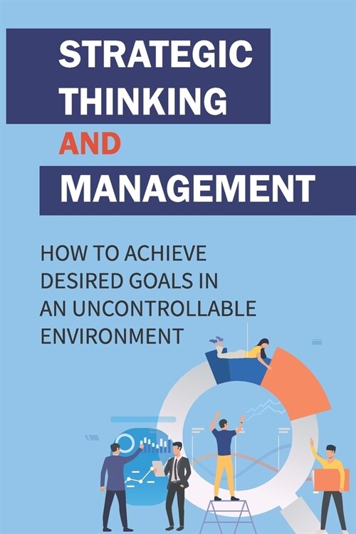 Strategic Thinking And Management: How To Achieve Desired Goals In An Uncontrollable Environment: Strategic Management (Paperback)