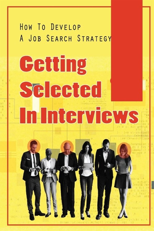 Getting Selected In Interviews: How To Develop A Job Search Strategy: Job Seeking Tips And Techniques (Paperback)