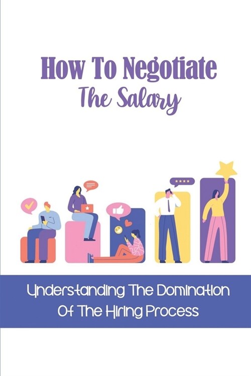 How To Negotiate The Salary: Understanding The Domination Of The Hiring Process: Communication Guide (Paperback)