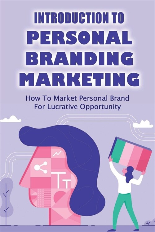 Introduction To Personal Branding Marketing: How To Market Personal Brand For Lucrative Opportunity: Golden Rules Of Personal Branding (Paperback)