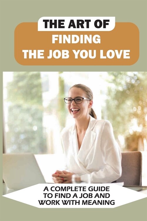 The Art Of Finding The Job You Love: A Complete Guide To Find A Job And Work With Meaning: Common And Tricky Interview Questions And Answers (Paperback)