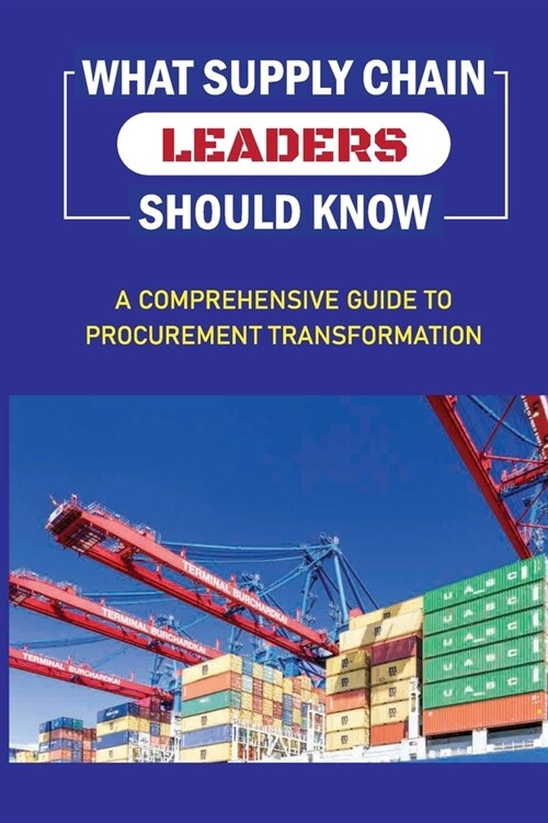 What Supply Chain Leaders Should Know: A Comprehensive Guide To Procurement Transformation: Formulating An Operations And Supply Chain Strategy (Paperback)
