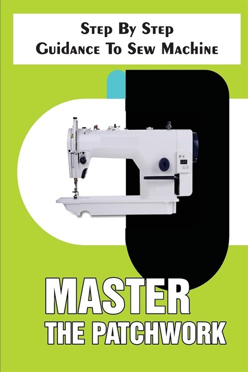 Master The Patchwork Step By Step Guidance To Sew Machine: Step-By-Step To Sew (Paperback)