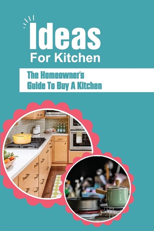 Ideas For Kitchen: The Homeowners Guide To Buy A Kitchen: Essential Guide For Kitchen Designer (Paperback)