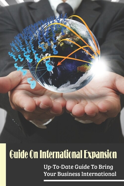 Guide On International Expansion: Up-To-Date Guide To Bring Your Business International: International Business Expansion Strategy (Paperback)