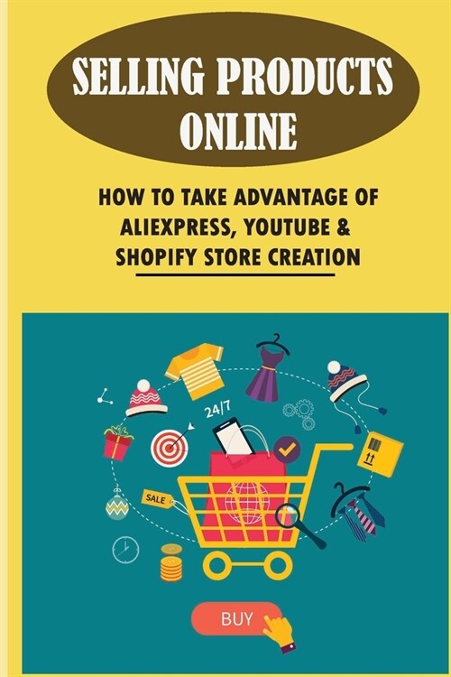 Selling Products Online: How To Take Advantage Of Aliexpress, Youtube & Shopify Store Creation: Global Marketing Kindle Store (Paperback)