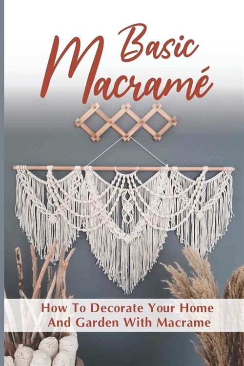 Macrame Basics: How To Decorate Your Home And Garden With Macrame: How To Decorate Your Home (Paperback)