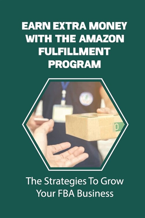 Earn Extra Money With The Amazon Fulfillment Program: The Strategies To Grow Your FBA Business: Find Profitable Products (Paperback)