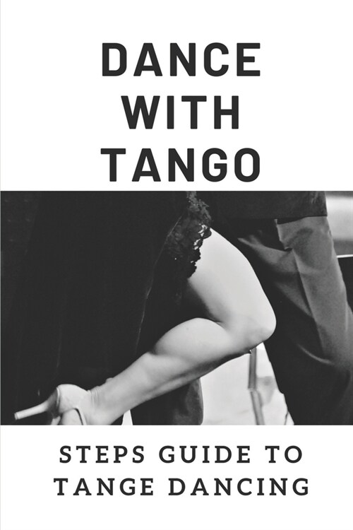 Dance With Tango: Steps Guide To Tange Dancing: What Makes A Good Tango Dance (Paperback)