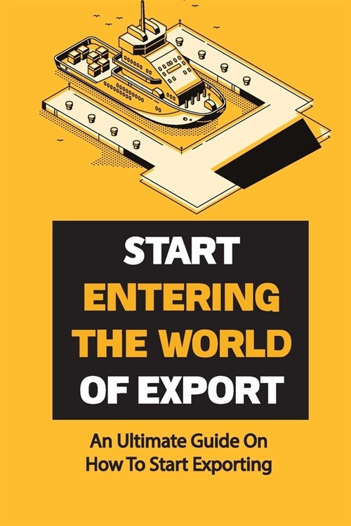 Start Entering The World Of Export: An Ultimate Guide On How To Start Exporting: Export Strategies (Paperback)
