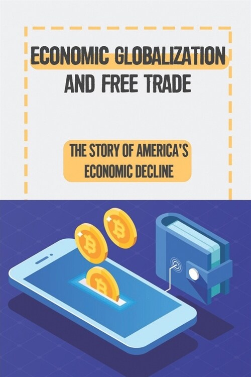Economic Globalization And Free Trade: The Story Of AmericaS Economic Decline: Economic Globalization Definition (Paperback)