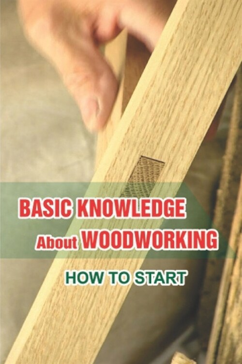 Basic Knowledge About Woodworking: How To Start: Understanding Of WoodcraftS Art (Paperback)