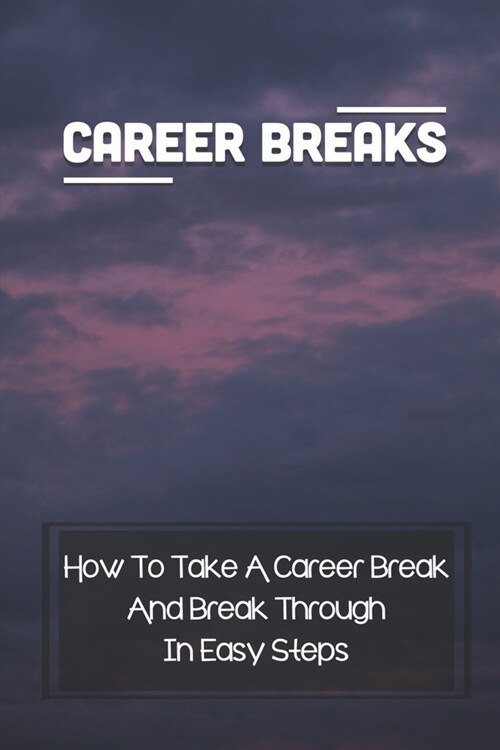 Career Breaks: How To Take A Career Break And Break Through In Easy Steps: Taking A Career Pause (Paperback)