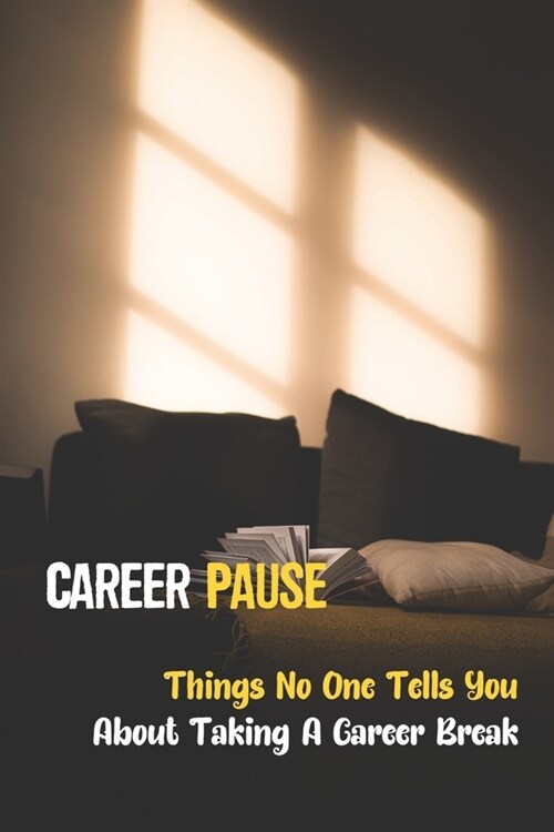 Career Pause: Things No One Tells You About Taking A Career Break: Look At Your Work Life (Paperback)