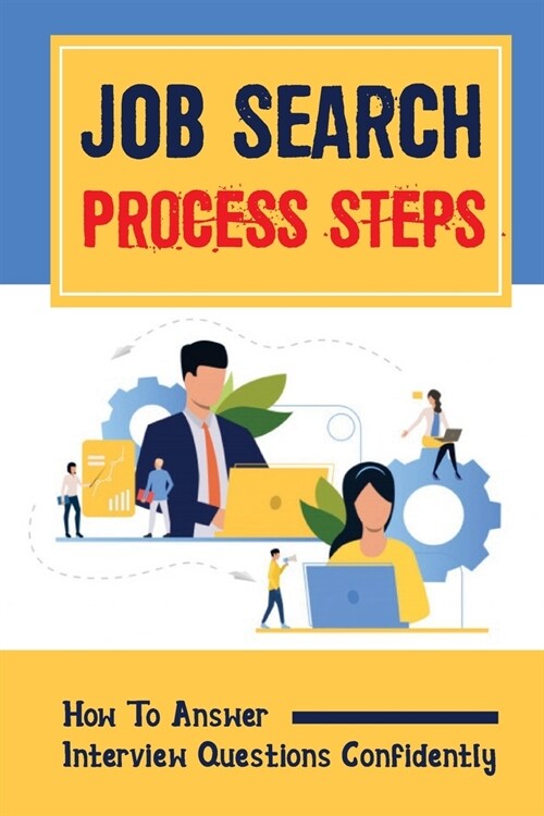 Job Search Process Steps: How To Answer Interview Questions Confidently: How To Go About Getting A New Job (Paperback)