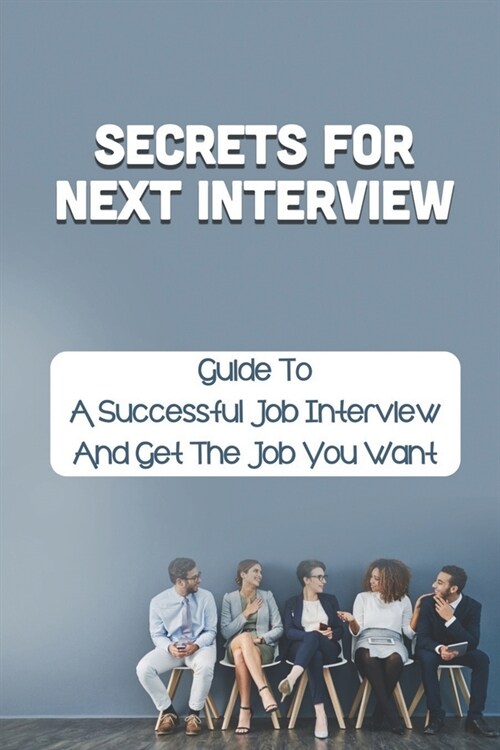 Secrets For Next Interview: Guide To A Successful Job Interview And Get The Job You Want: How To Pass An Interview (Paperback)