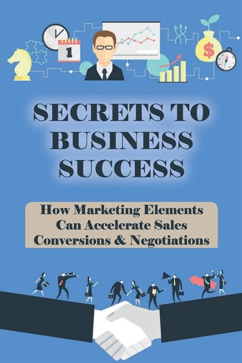 Secrets To Business Success: How Marketing Elements Can Accelerate Sales Conversions & Negotiations: Strategy To Grow Your Business (Paperback)