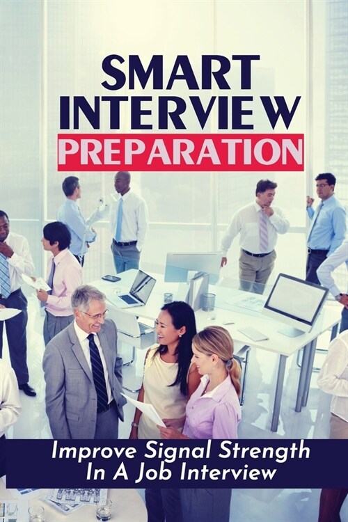 Smart Interview Preparation: Improve Signal Strength In A Job Interview: How To Stay Sane While Job Hunting (Paperback)